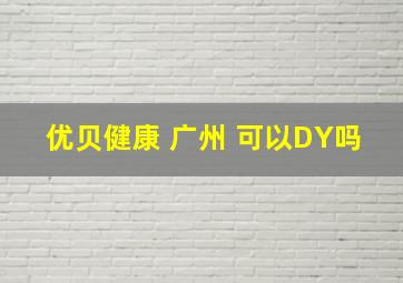 优贝健康 广州 可以DY吗